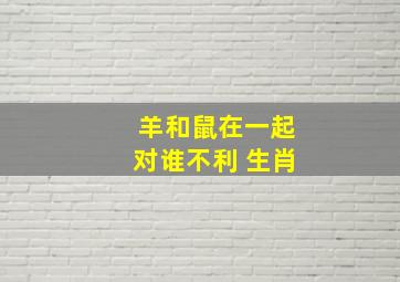 羊和鼠在一起对谁不利 生肖